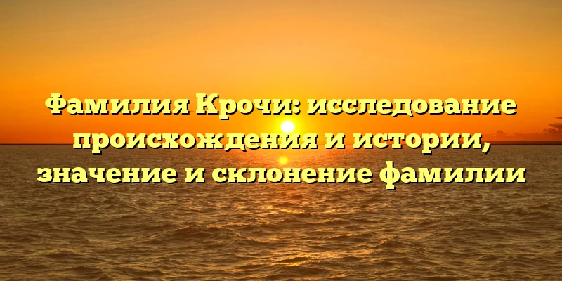 Фамилия Крочи: исследование происхождения и истории, значение и склонение фамилии Фамилия Крочи: исследование происхождения и истории, значение и склонение фамилии