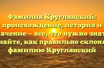 Фамилия Круглянский: происхождение, история и значение — все, что нужно знать! Узнайте, как правильно склонять фамилию Круглянский