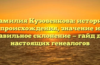 Фамилия Кузовенкова: история происхождения, значение и правильное склонение — гайд для настоящих генеалогов Фамилия Кузовенкова: история происхождения, значение и правильное склонение — гайд для настоящих генеалогов