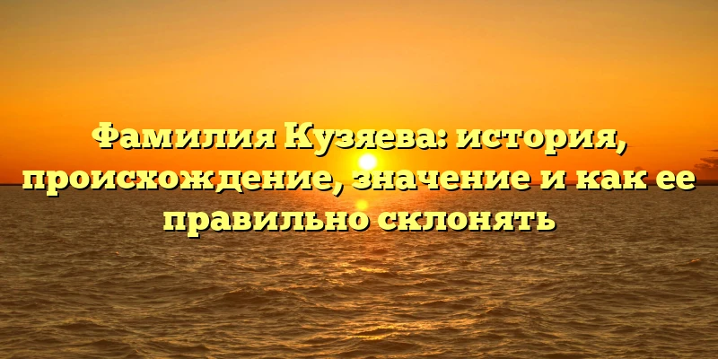 Фамилия Кузяева: история, происхождение, значение и как ее правильно склонять Фамилия Кузяева: история, происхождение, значение и как ее правильно склонять
