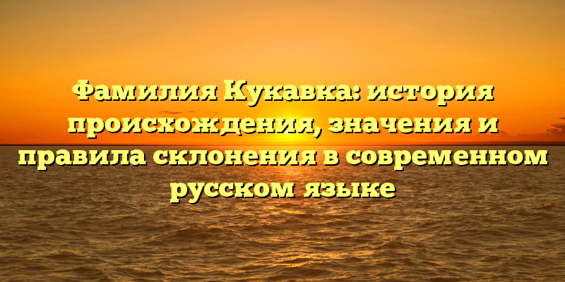 Фамилия Кукавка: история происхождения, значения и правила склонения в современном русском языке