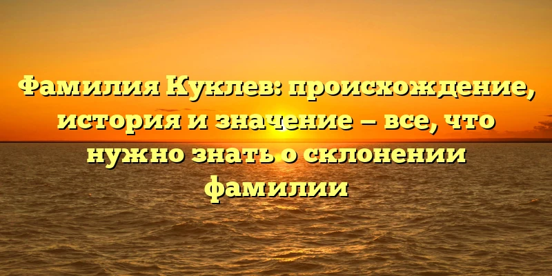 Фамилия Куклев: происхождение, история и значение — все, что нужно знать о склонении фамилии Фамилия Куклев: происхождение, история и значение — все, что нужно знать о склонении фамилии