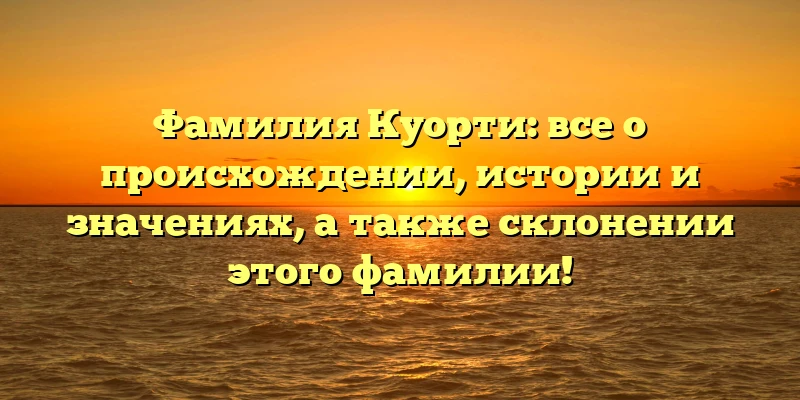 Фамилия Куорти: все о происхождении, истории и значениях, а также склонении этого фамилии! Фамилия Куорти: все о происхождении, истории и значениях, а также склонении этого фамилии!