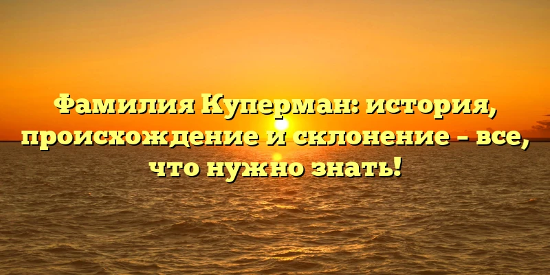 Фамилия Куперман: история, происхождение и склонение – все, что нужно знать! Фамилия Куперман: история, происхождение и склонение – все, что нужно знать!