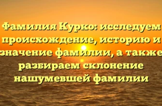 Фамилия Курко: исследуем происхождение, историю и значение фамилии, а также разбираем склонение нашумевшей фамилии Фамилия Курко: исследуем происхождение, историю и значение фамилии, а также разбираем склонение нашумевшей фамилии