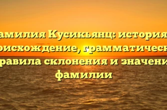 Фамилия Кусикьянц: история и происхождение, грамматические правила склонения и значение фамилии Фамилия Кусикьянц: история и происхождение, грамматические правила склонения и значение фамилии