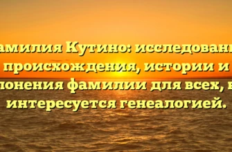 Фамилия Кутино: исследование происхождения, истории и склонения фамилии для всех, кто интересуется генеалогией. Фамилия Кутино: исследование происхождения, истории и склонения фамилии для всех, кто интересуется генеалогией.