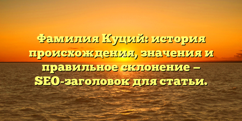 Фамилия Куций: история происхождения, значения и правильное склонение — SEO-заголовок для статьи.