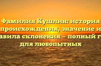 Фамилия Кушлин: история происхождения, значение и правила склонения — полный гид для любопытных Фамилия Кушлин: история происхождения, значение и правила склонения — полный гид для любопытных