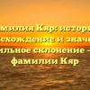 Фамилия Кяр: история, происхождение и значение, правильное склонение – все о фамилии Кяр