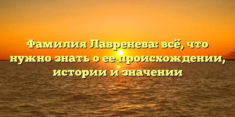 Фамилия Лавренева: всё, что нужно знать о ее происхождении, истории и значении Фамилия Лавренева: всё, что нужно знать о ее происхождении, истории и значении