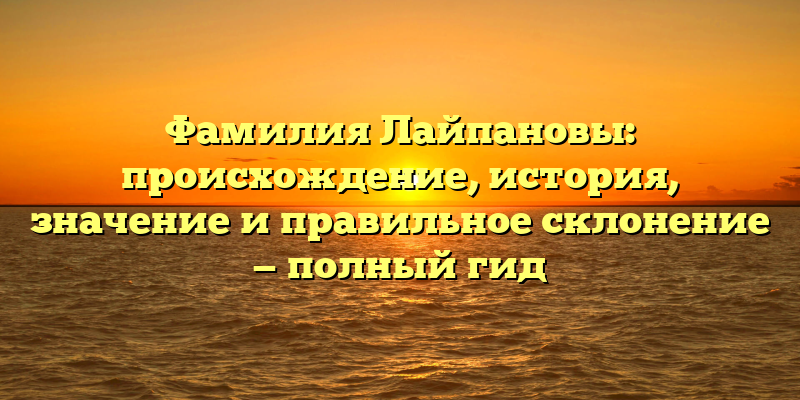 Фамилия Лайпановы: происхождение, история, значение и правильное склонение — полный гид