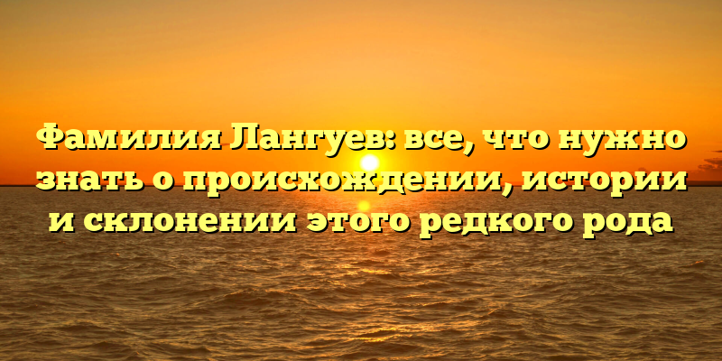 Фамилия Лангуев: все, что нужно знать о происхождении, истории и склонении этого редкого рода