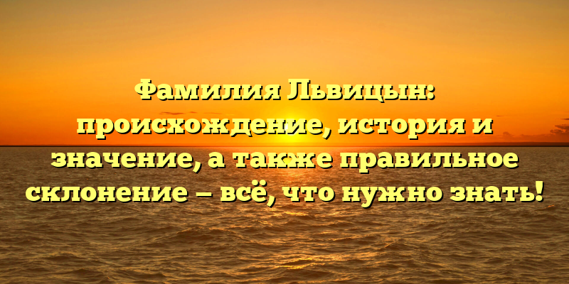 Фамилия Львицын: происхождение, история и значение, а также правильное склонение — всё, что нужно знать!