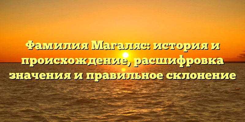 Фамилия Магаляс: история и происхождение, расшифровка значения и правильное склонение Фамилия Магаляс: история и происхождение, расшифровка значения и правильное склонение