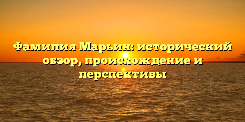 Фамилия Марьин: исторический обзор, происхождение и перспективы