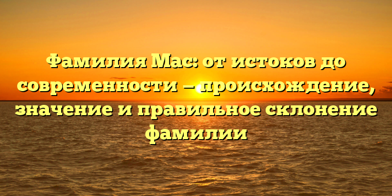 Фамилия Мас: от истоков до современности — происхождение, значение и правильное склонение фамилии