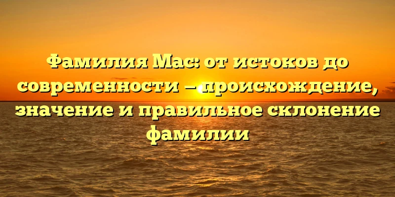 Фамилия Мас: от истоков до современности — происхождение, значение и правильное склонение фамилии