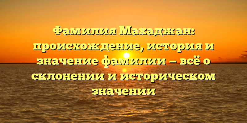 Фамилия Махаджан: происхождение, история и значение фамилии — всё о склонении и историческом значении