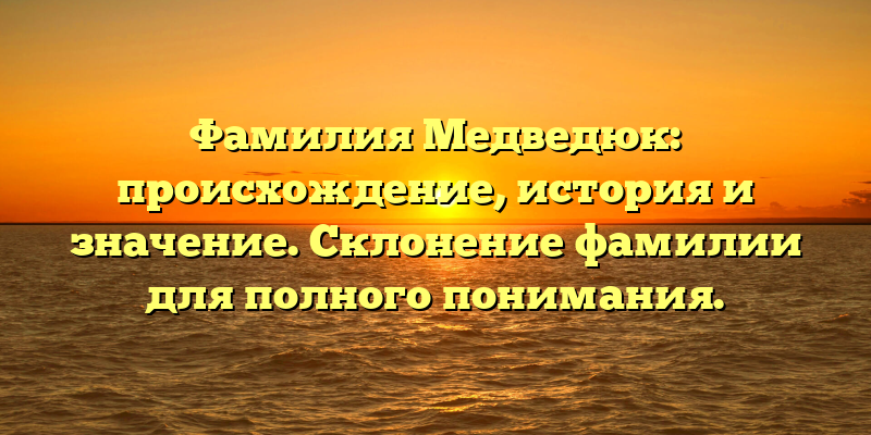 Фамилия Медведюк: происхождение, история и значение. Склонение фамилии для полного понимания.
