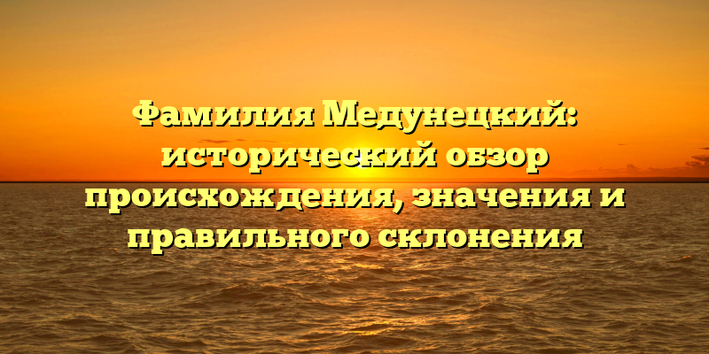 Фамилия Медунецкий: исторический обзор происхождения, значения и правильного склонения