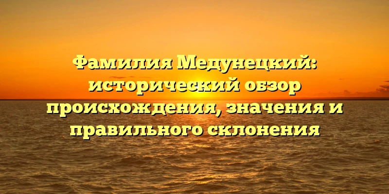 Фамилия Медунецкий: исторический обзор происхождения, значения и правильного склонения