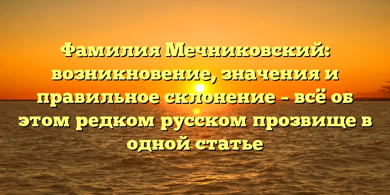 Фамилия Мечниковский: возникновение, значения и правильное склонение – всё об этом редком русском прозвище в одной статье Фамилия Мечниковский: возникновение, значения и правильное склонение – всё об этом редком русском прозвище в одной статье