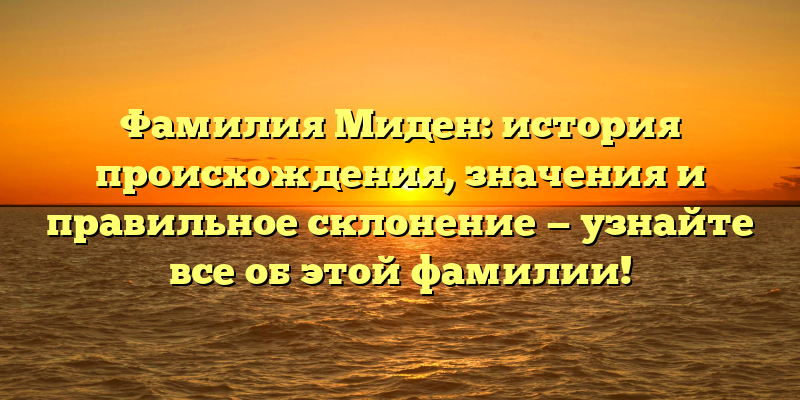Фамилия Миден: история происхождения, значения и правильное склонение — узнайте все об этой фамилии!