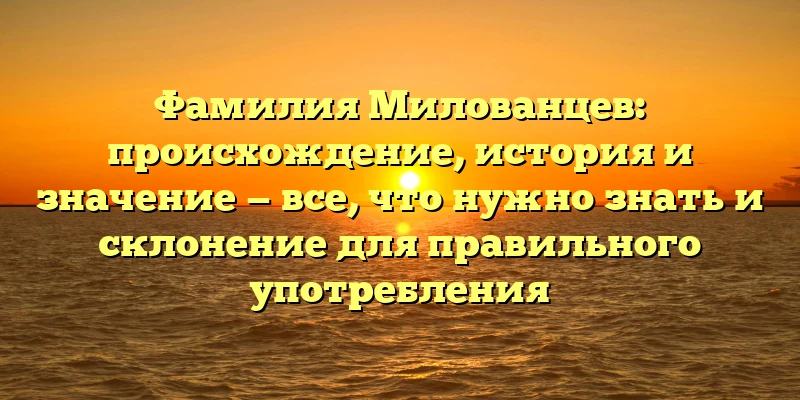 Фамилия Милованцев: происхождение, история и значение — все, что нужно знать и склонение для правильного употребления Фамилия Милованцев: происхождение, история и значение — все, что нужно знать и склонение для правильного употребления