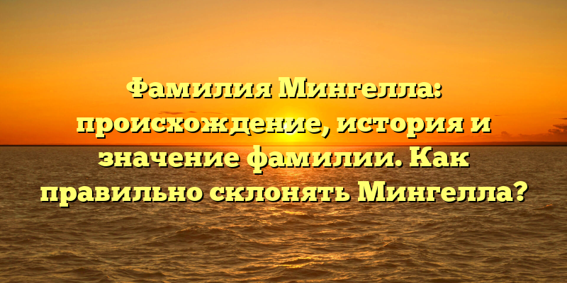 Фамилия Мингелла: происхождение, история и значение фамилии. Как правильно склонять Мингелла?