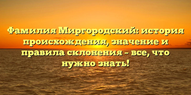 Фамилия Миргородский: история происхождения, значение и правила склонения – все, что нужно знать! Фамилия Миргородский: история происхождения, значение и правила склонения – все, что нужно знать!