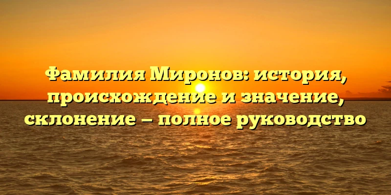 Фамилия Миронов: история, происхождение и значение, склонение — полное руководство Фамилия Миронов: история, происхождение и значение, склонение — полное руководство