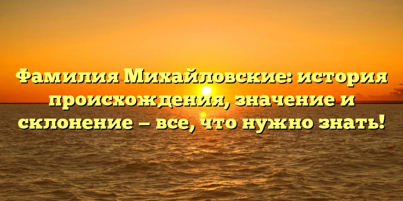 Фамилия Михайловские: история происхождения, значение и склонение — все, что нужно знать! Фамилия Михайловские: история происхождения, значение и склонение — все, что нужно знать!