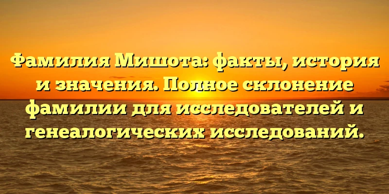 Фамилия Мишота: факты, история и значения. Полное склонение фамилии для исследователей и генеалогических исследований. Фамилия Мишота: факты, история и значения. Полное склонение фамилии для исследователей и генеалогических исследований.