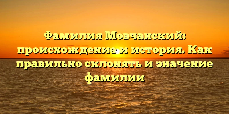 Фамилия Мовчанский: происхождение и история. Как правильно склонять и значение фамилии Фамилия Мовчанский: происхождение и история. Как правильно склонять и значение фамилии
