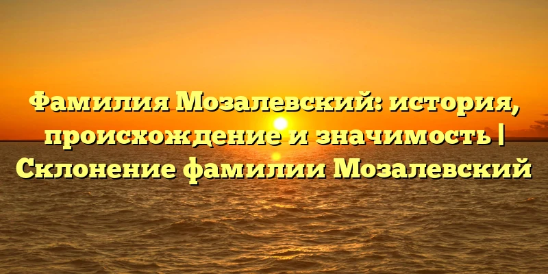 Фамилия Мозалевский: история, происхождение и значимость | Склонение фамилии Мозалевский Фамилия Мозалевский: история, происхождение и значимость | Склонение фамилии Мозалевский