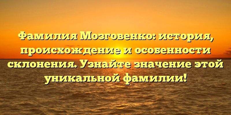 Фамилия Мозговенко: история, происхождение и особенности склонения. Узнайте значение этой уникальной фамилии!