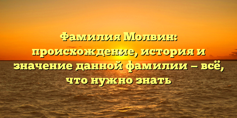 Фамилия Молвин: происхождение, история и значение данной фамилии — всё, что нужно знать