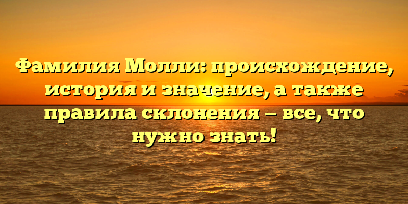 Фамилия Молли: происхождение, история и значение, а также правила склонения — все, что нужно знать!