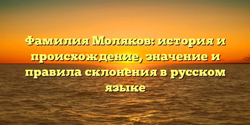 Фамилия Моляков: история и происхождение, значение и правила склонения в русском языке Фамилия Моляков: история и происхождение, значение и правила склонения в русском языке