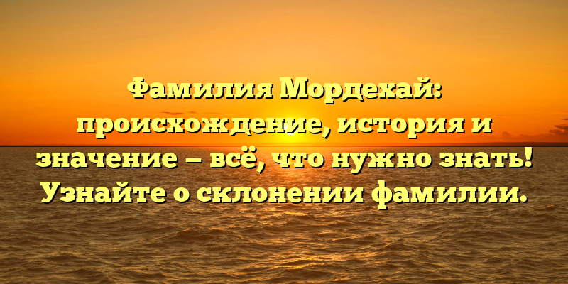 Фамилия Мордехай: происхождение, история и значение — всё, что нужно знать! Узнайте о склонении фамилии.