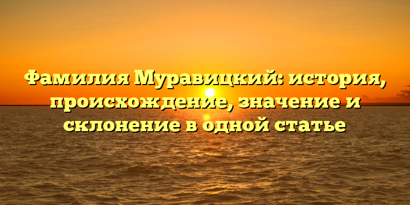 Фамилия Муравицкий: история, происхождение, значение и склонение в одной статье
