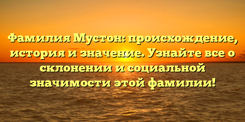 Фамилия Мустон: происхождение, история и значение. Узнайте все о склонении и социальной значимости этой фамилии!
