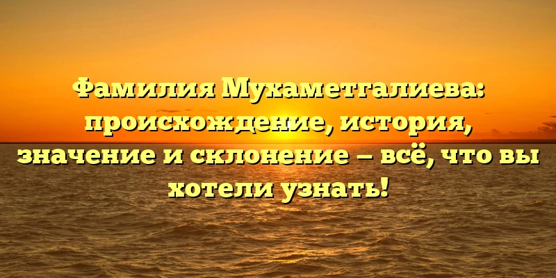 Фамилия Мухаметгалиева: происхождение, история, значение и склонение — всё, что вы хотели узнать! Фамилия Мухаметгалиева: происхождение, история, значение и склонение — всё, что вы хотели узнать!