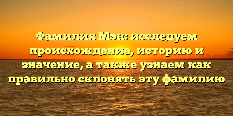 Фамилия Мэн: исследуем происхождение, историю и значение, а также узнаем как правильно склонять эту фамилию Фамилия Мэн: исследуем происхождение, историю и значение, а также узнаем как правильно склонять эту фамилию