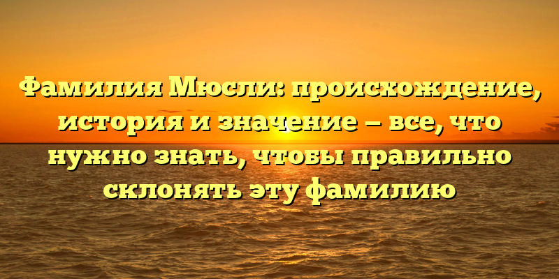 Фамилия Мюсли: происхождение, история и значение — все, что нужно знать, чтобы правильно склонять эту фамилию