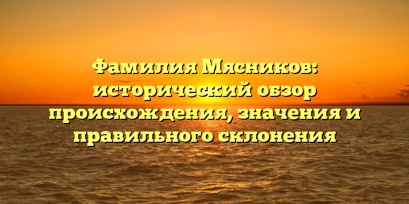 Фамилия Мясников: исторический обзор происхождения, значения и правильного склонения