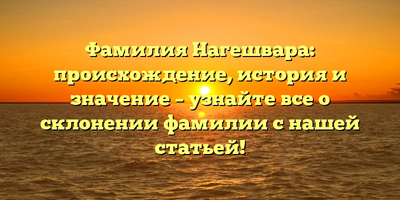 Фамилия Нагешвара: происхождение, история и значение – узнайте все о склонении фамилии с нашей статьей! Фамилия Нагешвара: происхождение, история и значение – узнайте все о склонении фамилии с нашей статьей!