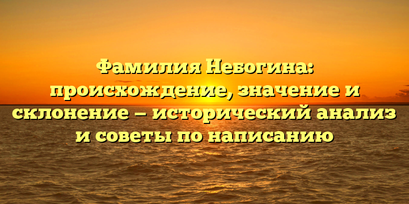 Фамилия Небогина: происхождение, значение и склонение — исторический анализ и советы по написанию