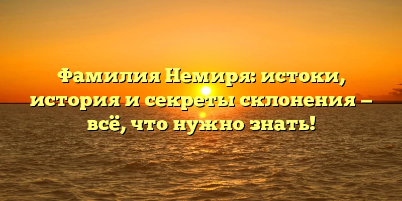 Фамилия Немиря: истоки, история и секреты склонения — всё, что нужно знать! Фамилия Немиря: истоки, история и секреты склонения — всё, что нужно знать!